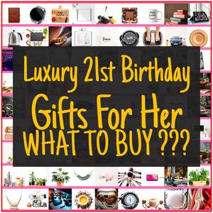 Luxury 21st Birthday Gifts For Her [TOP PICKS]