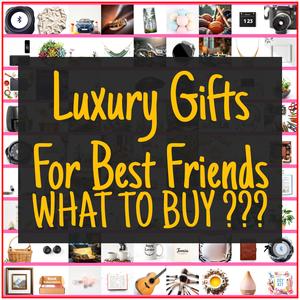 Luxury Gifts For Best Friends [TOP PICKS]